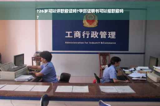 ?26岁可以评职称证吗?学历证明书可以报职称吗
?