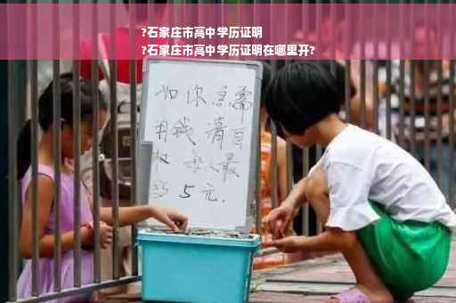 ?石家庄市高中学历证明
?石家庄市高中学历证明在哪里开?