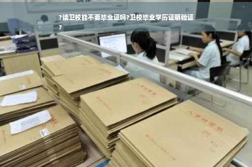 ?读卫校能不要毕业证吗?卫校毕业学历证明验证
?