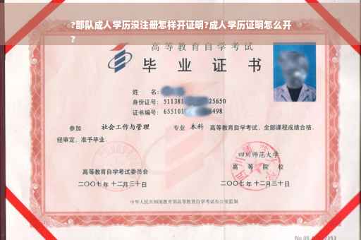 ?部队成人学历没注册怎样开证明?成人学历证明怎么开
?
