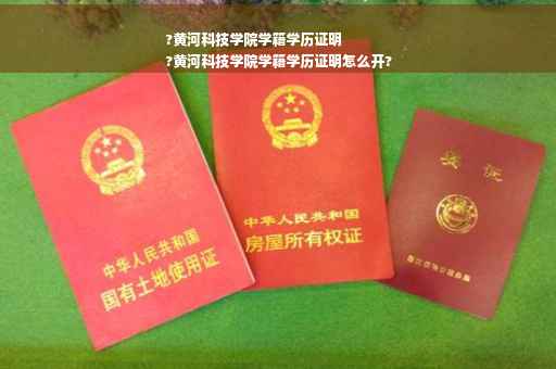?黄河科技学院学籍学历证明
?黄河科技学院学籍学历证明怎么开?
