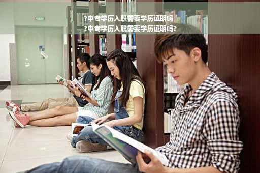 ?中专学历入职需要学历证明吗
?中专学历入职需要学历证明吗?