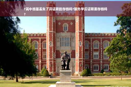 ?高中档案丢失了开证明能存档吗?国外学历证明要存档吗
?