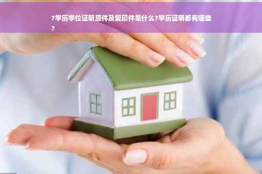 ?学历学位证明原件及复印件是什么?学历证明都有哪些
?
