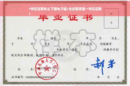 ?学历证明怎么下载电子版?主任医师第一学历证明
?
