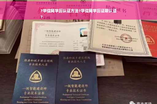 ?学信网学历认证方法?学信网学历证明认证
?