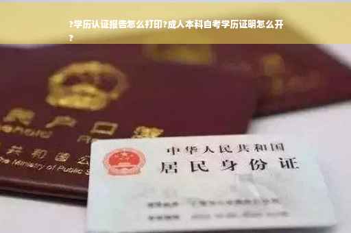 ?学历认证报告怎么打印?成人本科自考学历证明怎么开
?