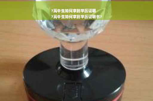 ?高中生如何拿到学历证明
?高中生如何拿到学历证明书?