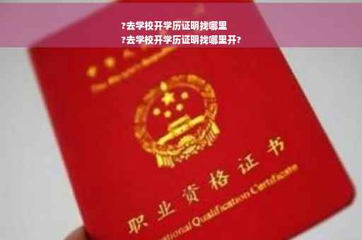 ?去学校开学历证明找哪里
?去学校开学历证明找哪里开?
