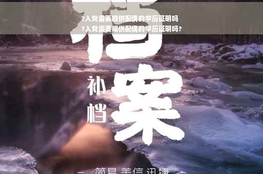 ?入党需要提供配偶的学历证明吗
?入党需要提供配偶的学历证明吗?