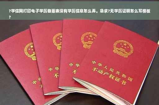 ?学信网打印电子学历备案表没有学历信息怎么弄。急求?无学历证明怎么写模板
?