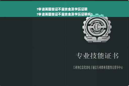 ?申请英国签证不需资金及学历证明
?申请英国签证不需资金及学历证明吗?