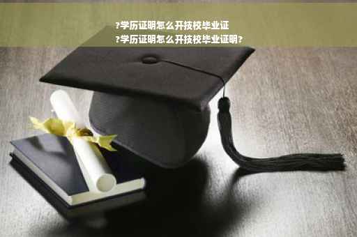 ?学历证明怎么开技校毕业证
?学历证明怎么开技校毕业证明?