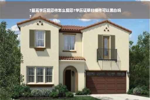 ?最高学历复印件怎么复印?学历证明扫描件可以黑白吗
?