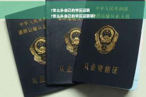 ?怎么补自己的学历证明
?怎么补自己的学历证明呢?