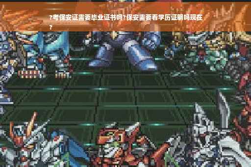 ?考保安证需要毕业证书吗?保安需要看学历证明吗现在
?