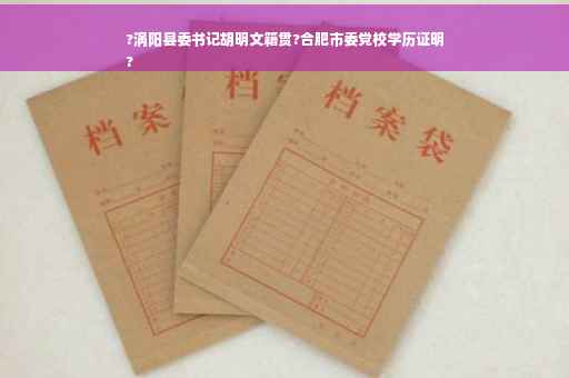 ?涡阳县委书记胡明文籍贯?合肥市委党校学历证明
?