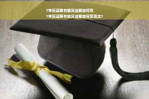 ?学历证明书情况说明如何写
?学历证明书情况说明如何写范文?