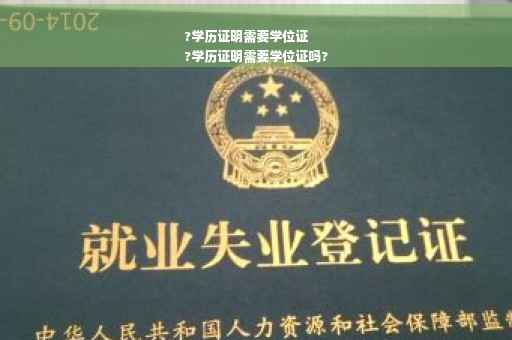 ?学历证明需要学位证
?学历证明需要学位证吗?