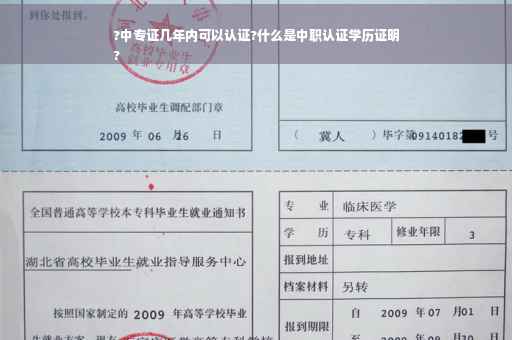?中专证几年内可以认证?什么是中职认证学历证明
?