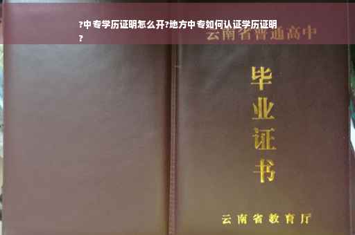 ?中专学历证明怎么开?地方中专如何认证学历证明
?