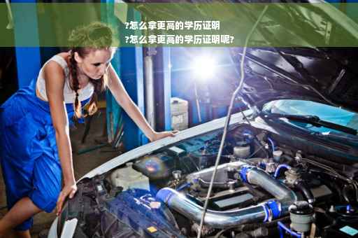 ?怎么拿更高的学历证明
?怎么拿更高的学历证明呢?