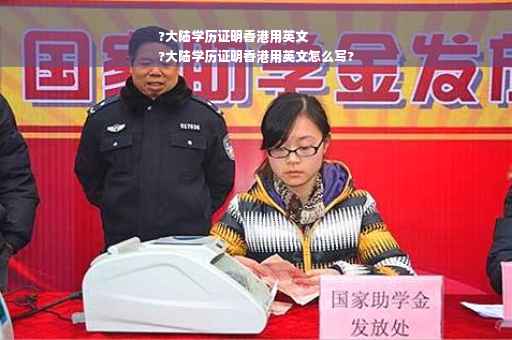 ?大陆学历证明香港用英文
?大陆学历证明香港用英文怎么写?