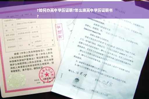 ?如何办高中学历证明?怎么填高中学历证明书
?