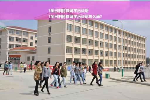 ?全日制民教网学历证明
?全日制民教网学历证明怎么弄?