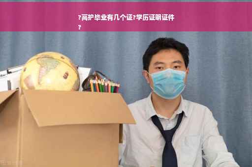 ?高护毕业有几个证?学历证明证件
?