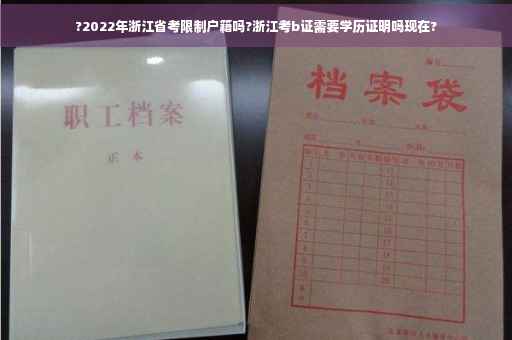 ?2022年浙江省考限制户籍吗?浙江考b证需要学历证明吗现在?