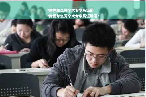 ?新疆怎么弄个大专学历证明
?新疆怎么弄个大专学历证明呢?
