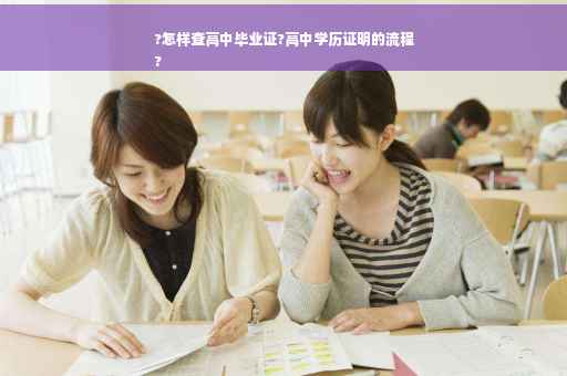 ?怎样查高中毕业证?高中学历证明的流程
?