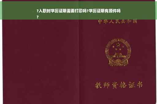 ?入职时学历证明需要打印吗?学历证明有原件吗
?