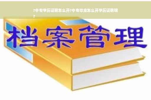?中专学历证明怎么开?中专毕业怎么开学历证明呢
?