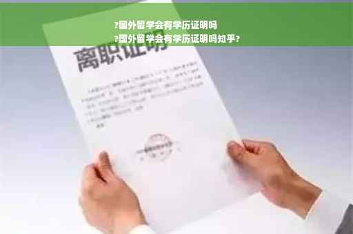 ?国外留学会有学历证明吗
?国外留学会有学历证明吗知乎?