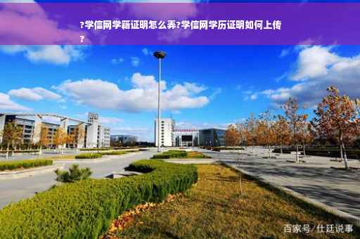 ?学信网学籍证明怎么弄?学信网学历证明如何上传
?