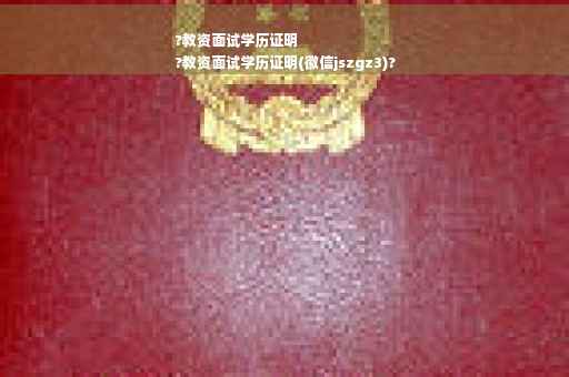 ?教资面试学历证明
?教资面试学历证明(徽信jszgz3)?