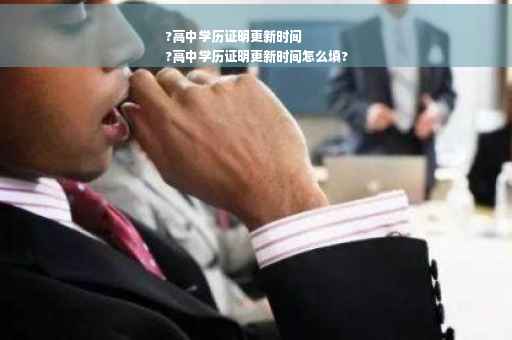 ?高中学历证明更新时间
?高中学历证明更新时间怎么填?
