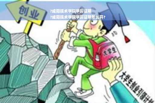 ?咸阳技术学院学历证明
?咸阳技术学院学历证明怎么开?
