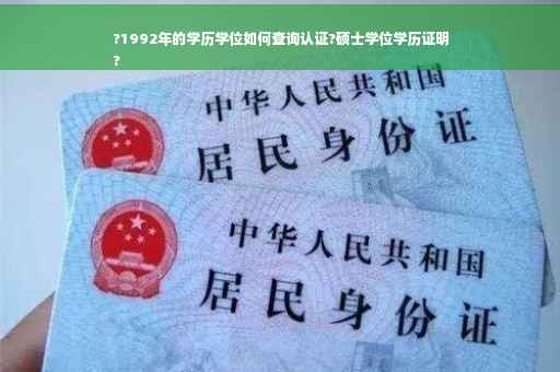 ?1992年的学历学位如何查询认证?硕士学位学历证明
?