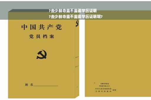 ?去少林寺需不需要学历证明
?去少林寺需不需要学历证明呢?
