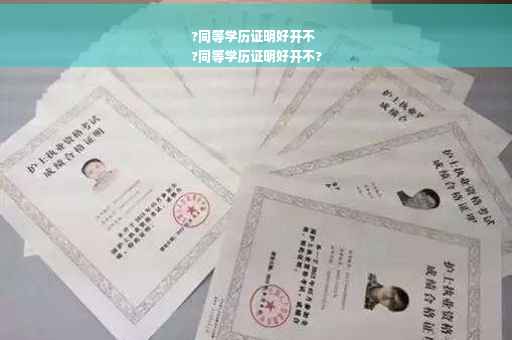 ?同等学历证明好开不
?同等学历证明好开不?