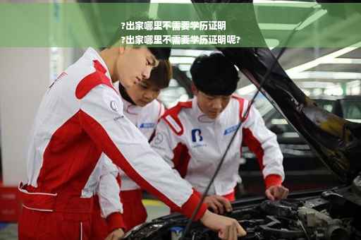 ?出家哪里不需要学历证明
?出家哪里不需要学历证明呢?