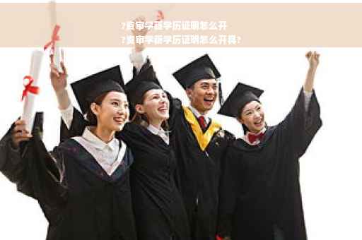 ?资审学籍学历证明怎么开
?资审学籍学历证明怎么开具?