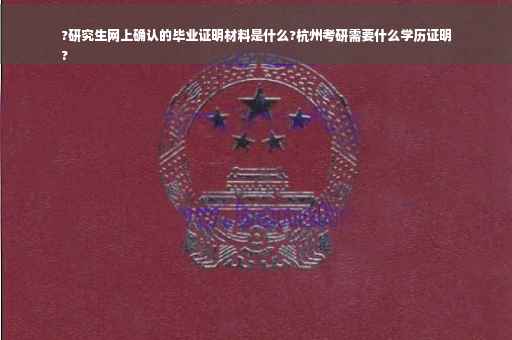 ?研究生网上确认的毕业证明材料是什么?杭州考研需要什么学历证明
?