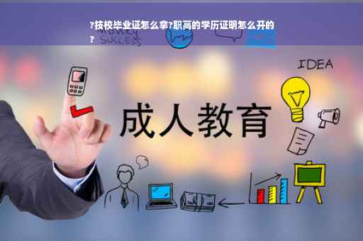 ?技校毕业证怎么拿?职高的学历证明怎么开的
?