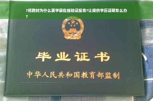 ?招聘时为什么要学籍在线验证报告?让提供学历证明怎么办
?