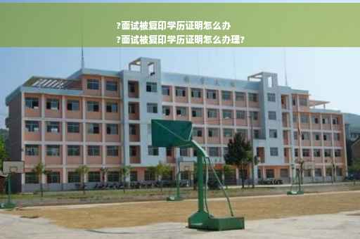 ?面试被复印学历证明怎么办
?面试被复印学历证明怎么办理?