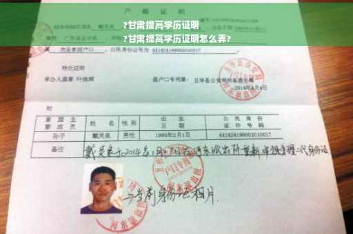 ?甘肃提高学历证明
?甘肃提高学历证明怎么弄?